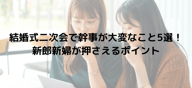 結婚式二次会で幹事が大変なこと5選！新郎新婦が押さえるポイント