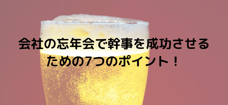 会社の忘年会で幹事を成功させるための7つのポイント！