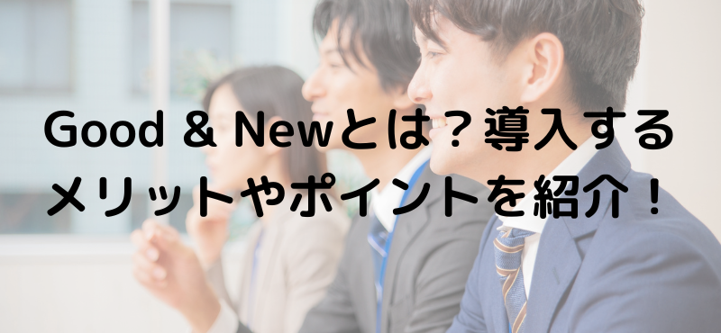 Good ＆ Newとは？導入するメリットやポイントを紹介！