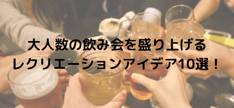 大人数の飲み会を盛り上げるレクリエーションアイデア10選！