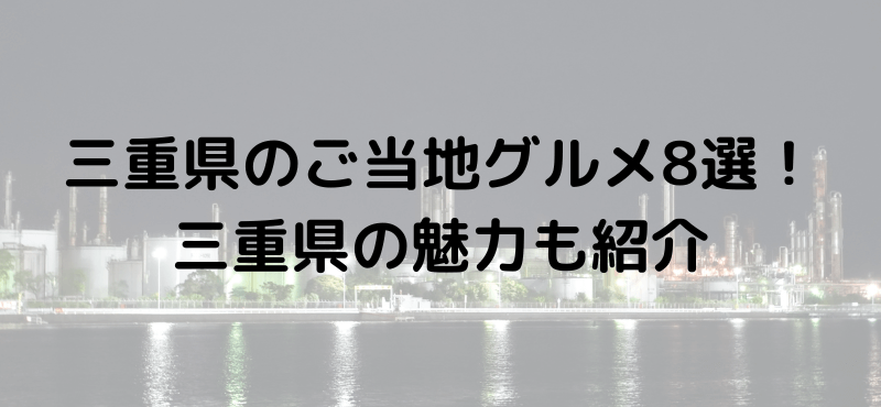 三重県のご当地グルメおすすめ8選！三重県の魅力も紹介