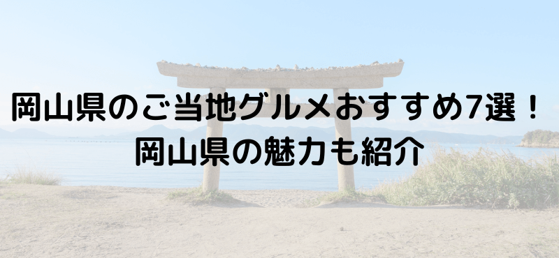 岡山県のご当地グルメおすすめ7選！岡山県の魅力も紹介