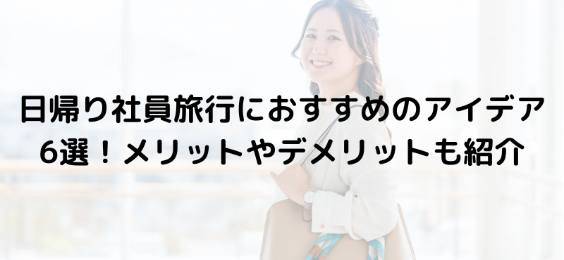 日帰り社員旅行におすすめのアイデア6選！メリットやデメリットも紹介