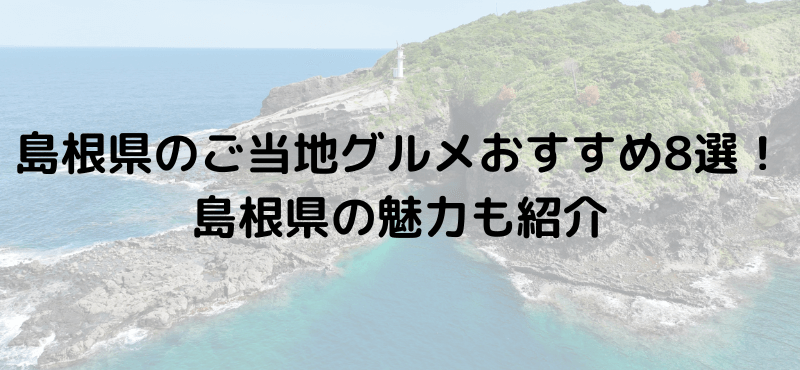 島根県のご当地グルメおすすめ8選！島根県の魅力も紹介