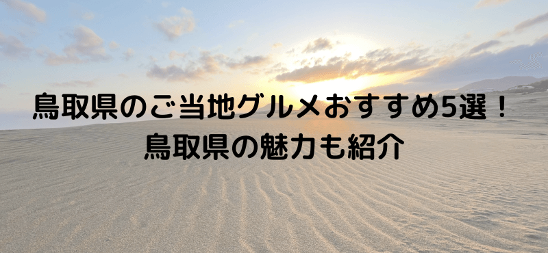 鳥取県のご当地グルメおすすめ5選！鳥取県の魅力も紹介