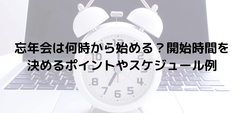 忘年会は何時から始める？開始時間を決めるポイントやスケジュール例