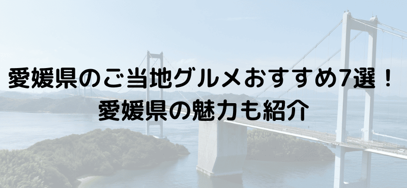 愛媛県のご当地グルメおすすめ7選！愛媛県の魅力も紹介