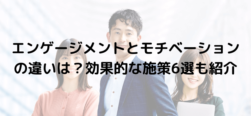 エンゲージメントとモチベーションの違いは？効果的な施策6選も紹介