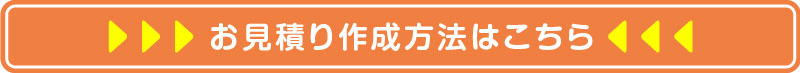 お見積り作成方法はこちら